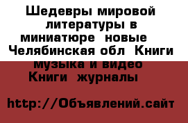 Шедевры мировой литературы в миниатюре (новые) - Челябинская обл. Книги, музыка и видео » Книги, журналы   